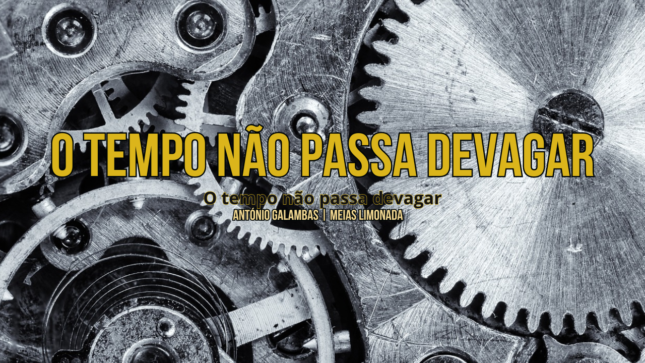 O tempo nãopassa devagar